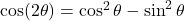 \cos(2\theta) = \cos^2 \theta - \sin^2 \theta