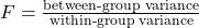 F = \frac{\text{between-group variance}}{\text{within-group variance}}