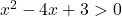 x^2 - 4x + 3 > 0